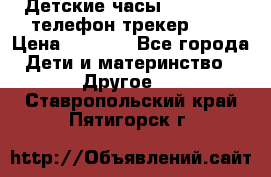 Детские часы Smart Baby телефон/трекер GPS › Цена ­ 2 499 - Все города Дети и материнство » Другое   . Ставропольский край,Пятигорск г.